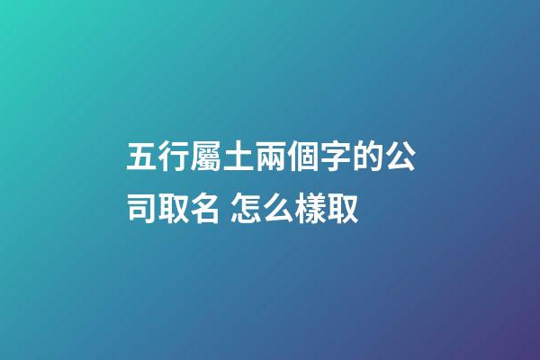 五行屬土兩個字的公司取名 怎么樣取-第1張-公司起名-玄機派